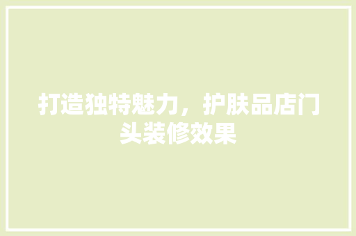 打造独特魅力，护肤品店门头装修效果