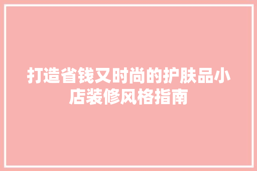 打造省钱又时尚的护肤品小店装修风格指南