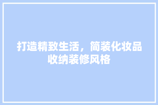 打造精致生活，简装化妆品收纳装修风格