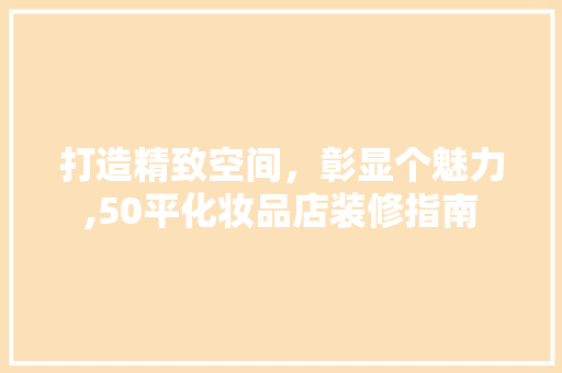 打造精致空间，彰显个魅力,50平化妆品店装修指南