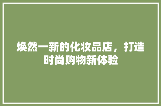 焕然一新的化妆品店，打造时尚购物新体验