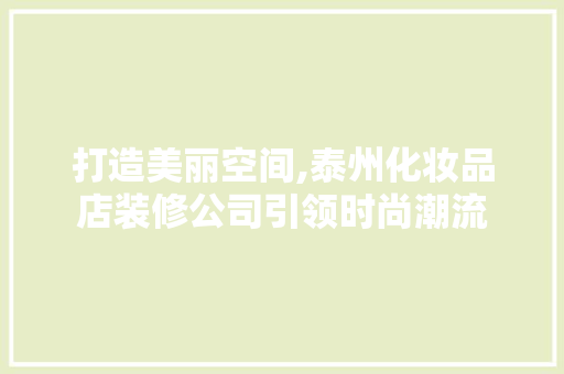 打造美丽空间,泰州化妆品店装修公司引领时尚潮流