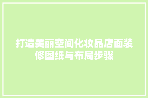 打造美丽空间化妆品店面装修图纸与布局步骤