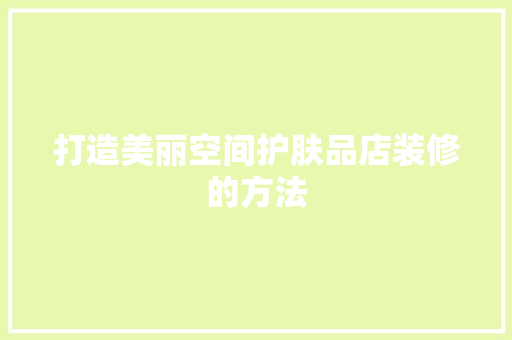 打造美丽空间护肤品店装修的方法