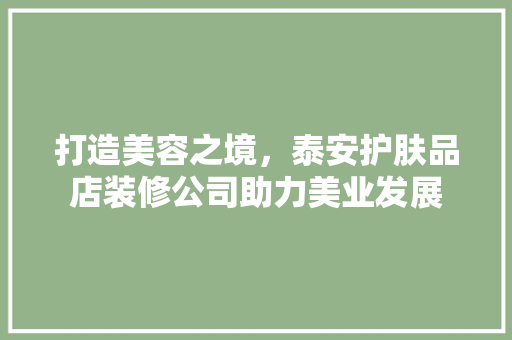 打造美容之境，泰安护肤品店装修公司助力美业发展