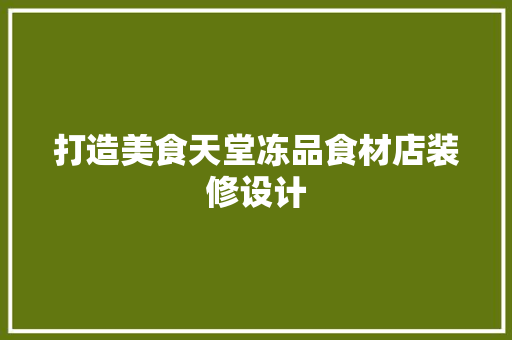 打造美食天堂冻品食材店装修设计