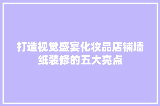 打造视觉盛宴化妆品店铺墙纸装修的五大亮点