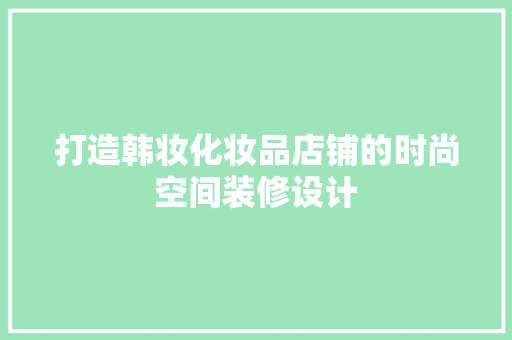 打造韩妆化妆品店铺的时尚空间装修设计