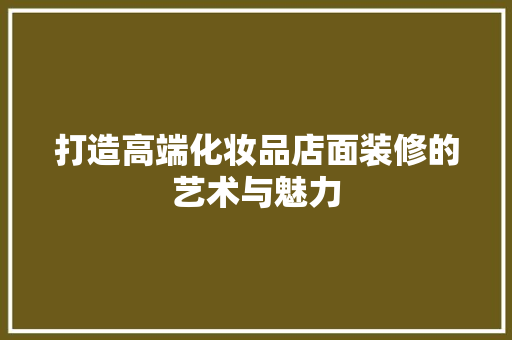 打造高端化妆品店面装修的艺术与魅力