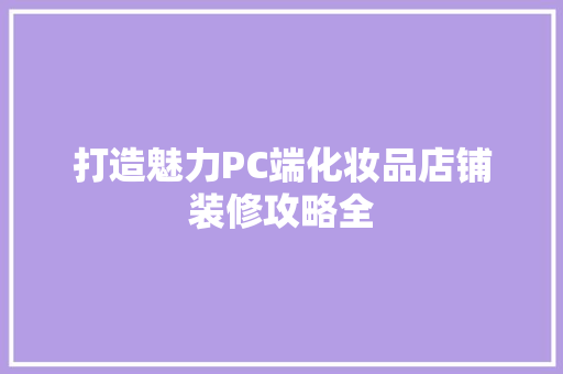 打造魅力PC端化妆品店铺装修攻略全