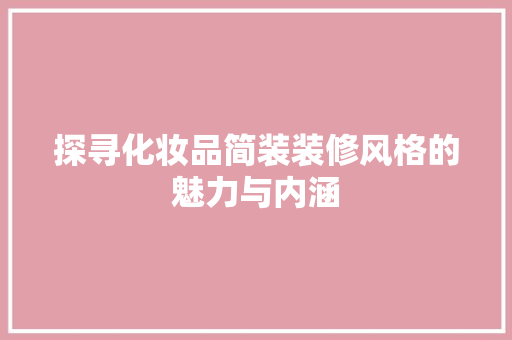 探寻化妆品简装装修风格的魅力与内涵
