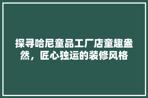 探寻哈尼童品工厂店童趣盎然，匠心独运的装修风格