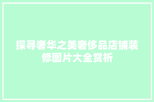 探寻奢华之美奢侈品店铺装修图片大全赏析