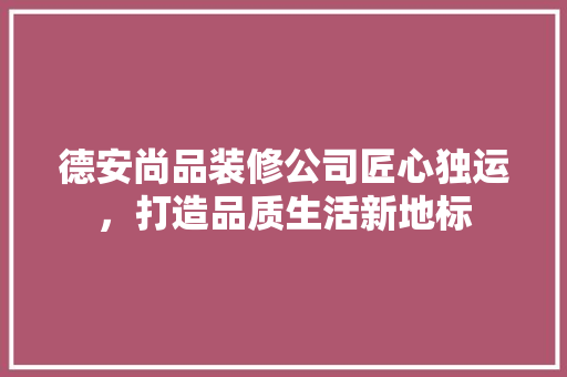 德安尚品装修公司匠心独运，打造品质生活新地标