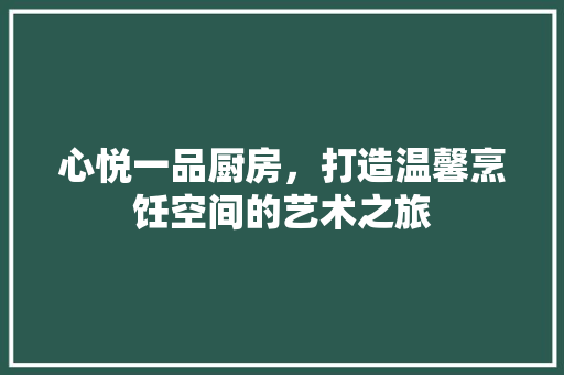 心悦一品厨房，打造温馨烹饪空间的艺术之旅