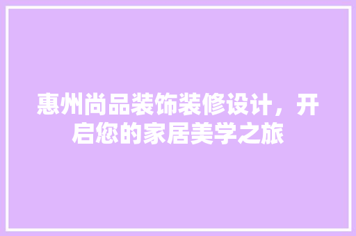 惠州尚品装饰装修设计，开启您的家居美学之旅