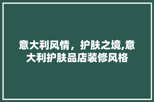意大利风情，护肤之境,意大利护肤品店装修风格