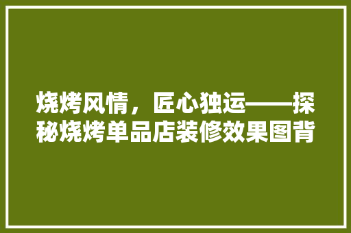 烧烤风情，匠心独运——探秘烧烤单品店装修效果图背后的美学与匠心