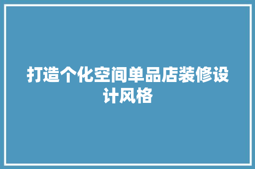 打造个化空间单品店装修设计风格