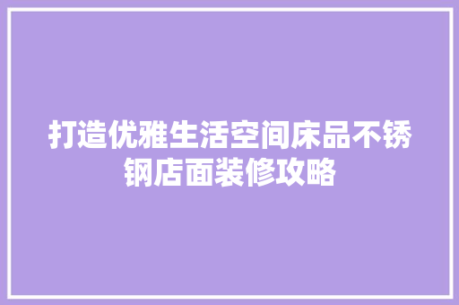 打造优雅生活空间床品不锈钢店面装修攻略