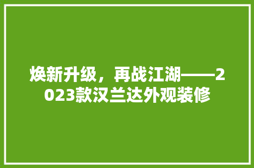 焕新升级，再战江湖——2023款汉兰达外观装修