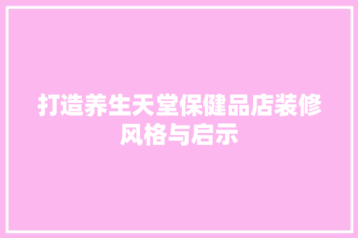 打造养生天堂保健品店装修风格与启示