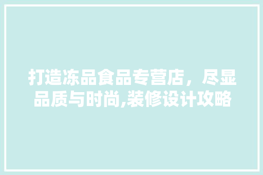 打造冻品食品专营店，尽显品质与时尚,装修设计攻略