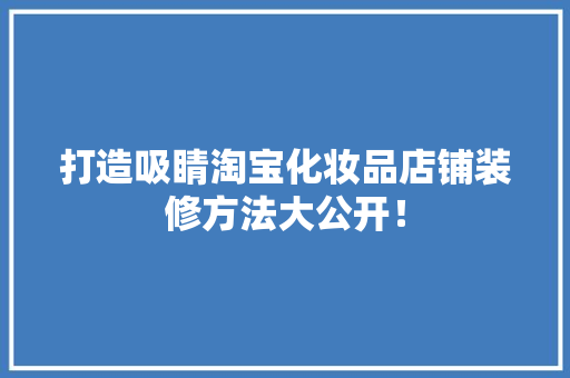 打造吸睛淘宝化妆品店铺装修方法大公开！