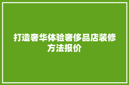 打造奢华体验奢侈品店装修方法报价