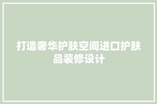 打造奢华护肤空间进口护肤品装修设计