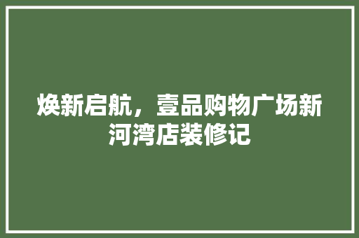 焕新启航，壹品购物广场新河湾店装修记