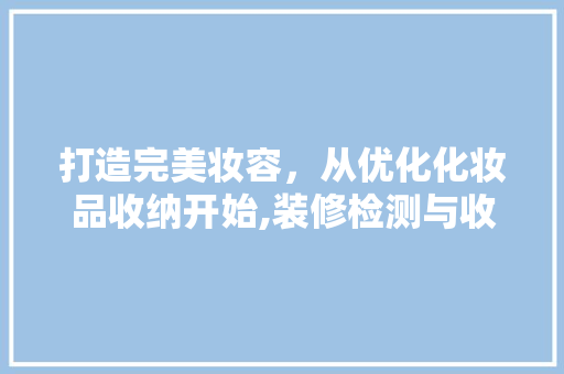 打造完美妆容，从优化化妆品收纳开始,装修检测与收纳推荐