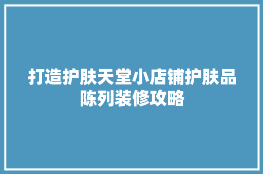 打造护肤天堂小店铺护肤品陈列装修攻略