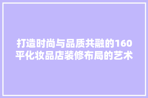 打造时尚与品质共融的160平化妆品店装修布局的艺术与科学