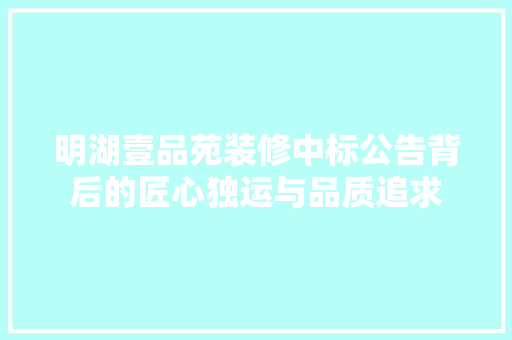 明湖壹品苑装修中标公告背后的匠心独运与品质追求