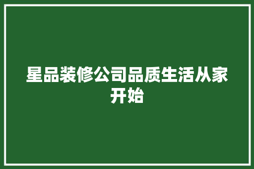 星品装修公司品质生活从家开始