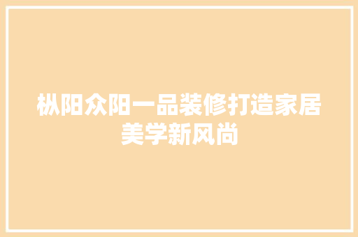 枞阳众阳一品装修打造家居美学新风尚