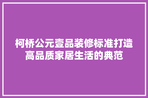 柯桥公元壹品装修标准打造高品质家居生活的典范