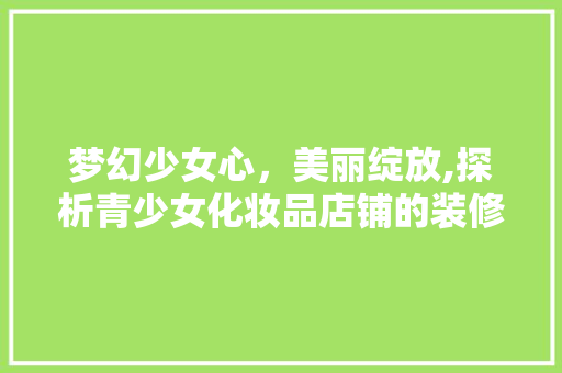 梦幻少女心，美丽绽放,探析青少女化妆品店铺的装修艺术
