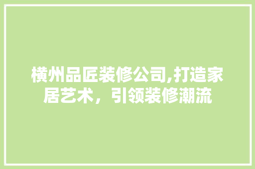 横州品匠装修公司,打造家居艺术，引领装修潮流