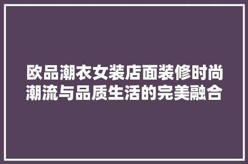 欧品潮衣女装店面装修时尚潮流与品质生活的完美融合