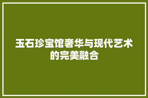 玉石珍宝馆奢华与现代艺术的完美融合