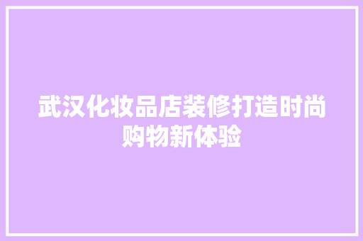 武汉化妆品店装修打造时尚购物新体验
