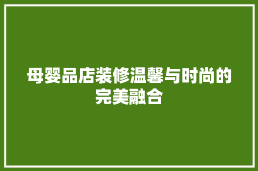 母婴品店装修温馨与时尚的完美融合