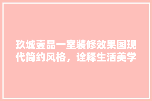 玖城壹品一室装修效果图现代简约风格，诠释生活美学