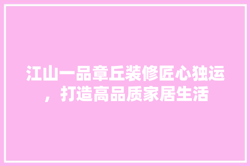 江山一品章丘装修匠心独运，打造高品质家居生活