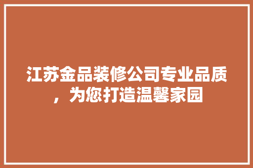 江苏金品装修公司专业品质，为您打造温馨家园
