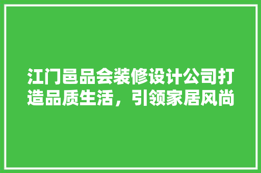 江门邑品会装修设计公司打造品质生活，引领家居风尚