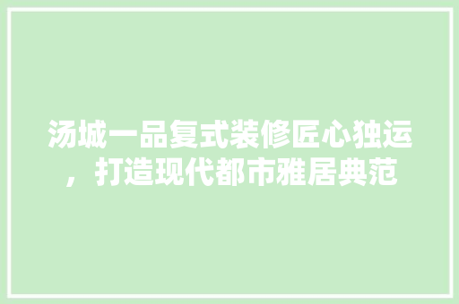 汤城一品复式装修匠心独运，打造现代都市雅居典范