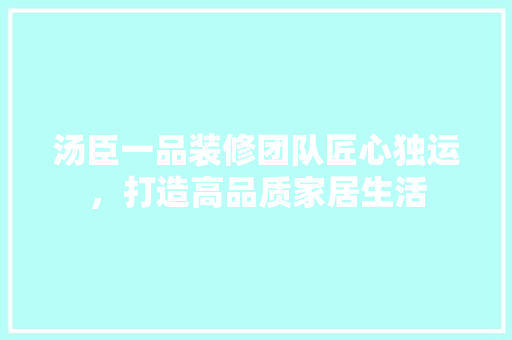 汤臣一品装修团队匠心独运，打造高品质家居生活
